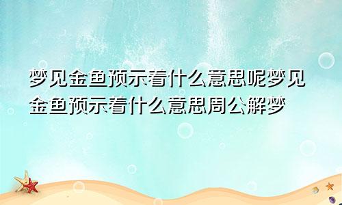 梦见金鱼预示着什么意思呢梦见金鱼预示着什么意思周公解梦