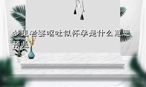 梦见老婆呕吐似怀孕是什么意思预兆