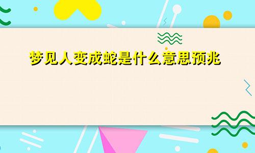 梦见人变成蛇是什么意思预兆