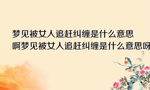 梦见被女人追赶纠缠是什么意思啊梦见被女人追赶纠缠是什么意思呀