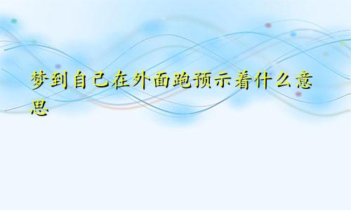 梦到自己在外面跑预示着什么意思