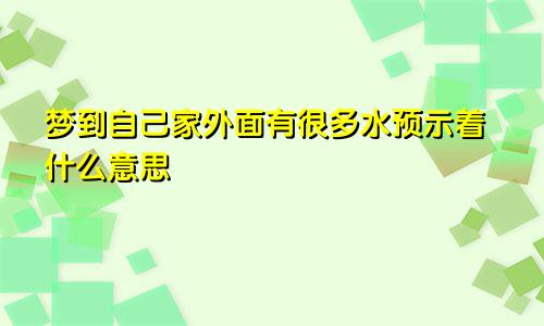 梦到自己家外面有很多水预示着什么意思