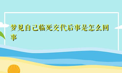 梦见自己临死交代后事是怎么回事