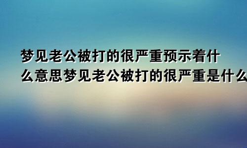 梦见老公被打的很严重预示着什么意思梦见老公被打的很严重是什么意思