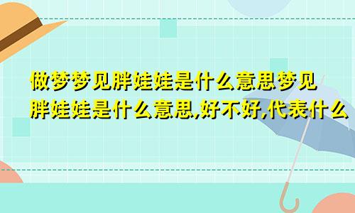 做梦梦见胖娃娃是什么意思梦见胖娃娃是什么意思,好不好,代表什么