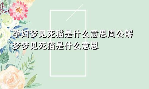 孕妇梦见死猫是什么意思周公解梦梦见死猫是什么意思