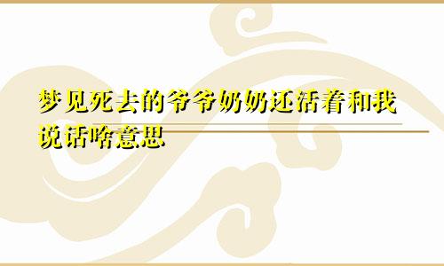 梦见死去的爷爷奶奶还活着和我说话啥意思