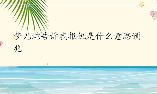 梦见蛇告诉我报仇是什么意思预兆