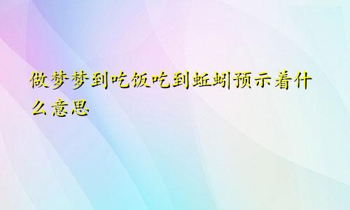 做梦梦到吃饭吃到蚯蚓预示着什么意思