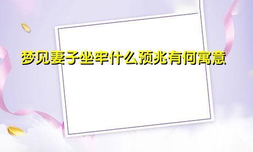 梦见妻子坐牢什么预兆有何寓意