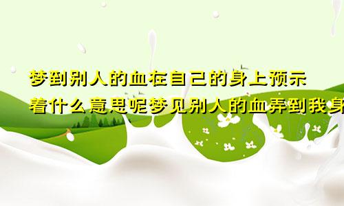 梦到别人的血在自己的身上预示着什么意思呢梦见别人的血弄到我身上好吗