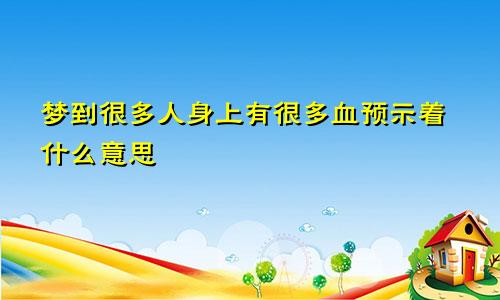 梦到很多人身上有很多血预示着什么意思