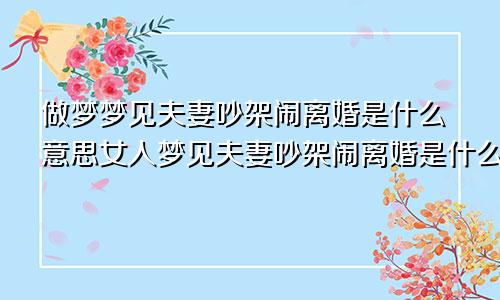 做梦梦见夫妻吵架闹离婚是什么意思女人梦见夫妻吵架闹离婚是什么意思