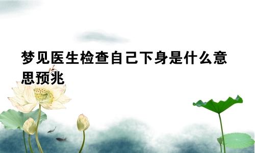 梦见医生检查自己下身是什么意思预兆