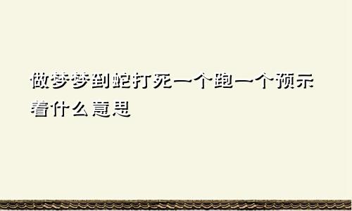 做梦梦到蛇打死一个跑一个预示着什么意思