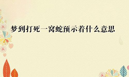 梦到打死一窝蛇预示着什么意思