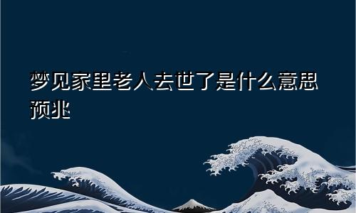 梦见家里老人去世了是什么意思预兆