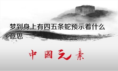 梦到身上有四五条蛇预示着什么意思