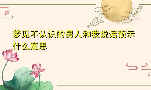 梦见不认识的男人和我说话预示什么意思