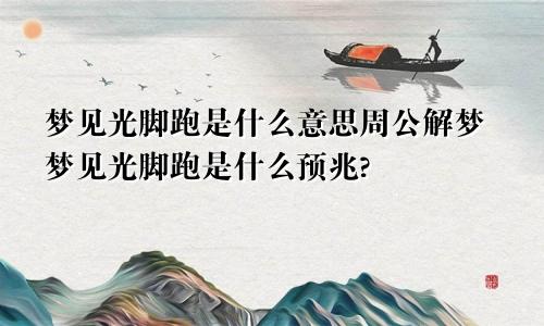 梦见光脚跑是什么意思周公解梦梦见光脚跑是什么预兆?