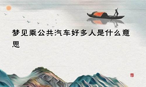 梦见乘公共汽车好多人是什么意思