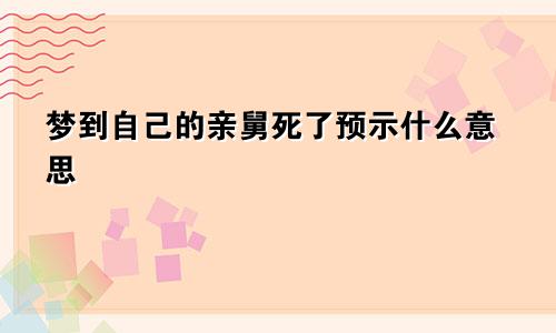 梦到自己的亲舅死了预示什么意思