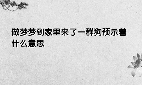 做梦梦到家里来了一群狗预示着什么意思