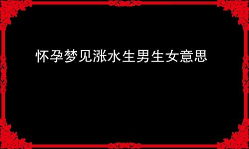 怀孕梦见涨水生男生女意思