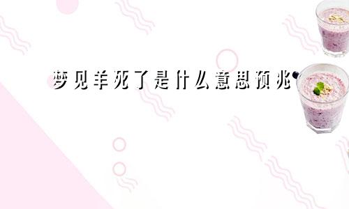 梦见羊死了是什么意思预兆