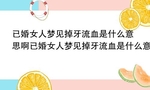 已婚女人梦见掉牙流血是什么意思啊已婚女人梦见掉牙流血是什么意思周公解梦