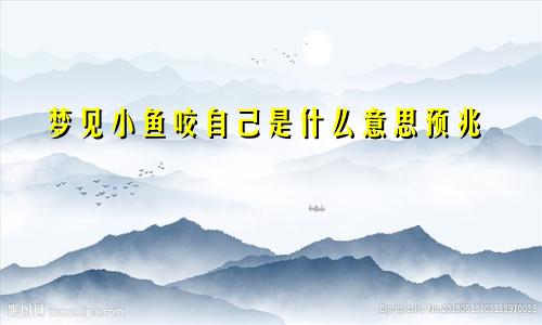 梦见小鱼咬自己是什么意思预兆