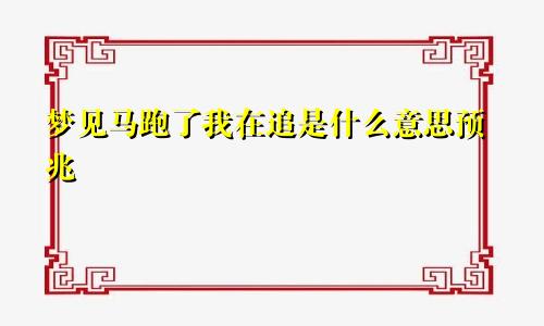 梦见马跑了我在追是什么意思预兆