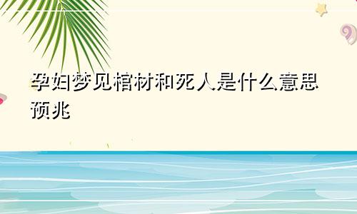 孕妇梦见棺材和死人是什么意思预兆