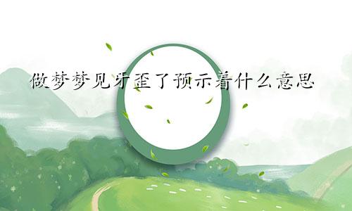 做梦梦见牙歪了预示着什么意思