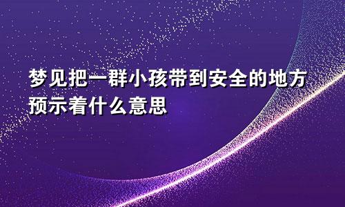 梦见把一群小孩带到安全的地方预示着什么意思