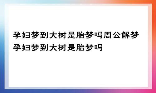 孕妇梦到大树是胎梦吗周公解梦孕妇梦到大树是胎梦吗