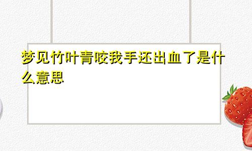 梦见竹叶青咬我手还出血了是什么意思