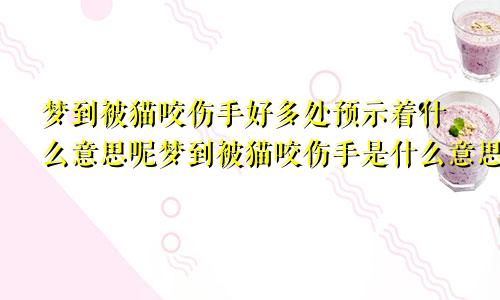 梦到被猫咬伤手好多处预示着什么意思呢梦到被猫咬伤手是什么意思