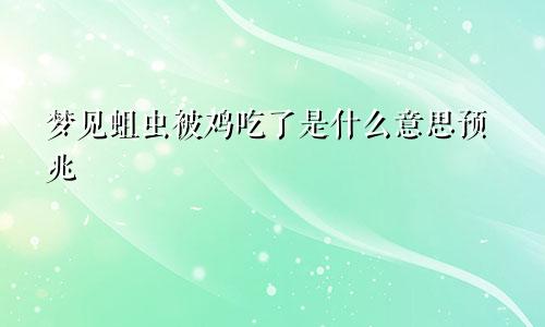 梦见蛆虫被鸡吃了是什么意思预兆