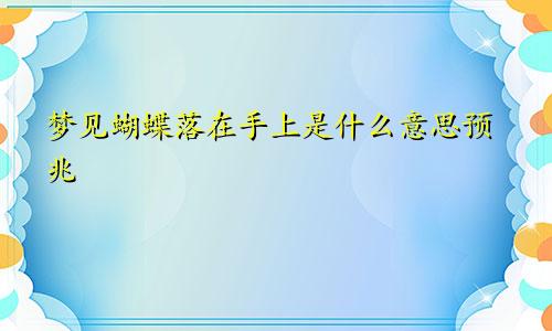 梦见蝴蝶落在手上是什么意思预兆