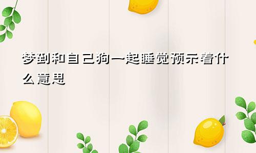 梦到和自己狗一起睡觉预示着什么意思