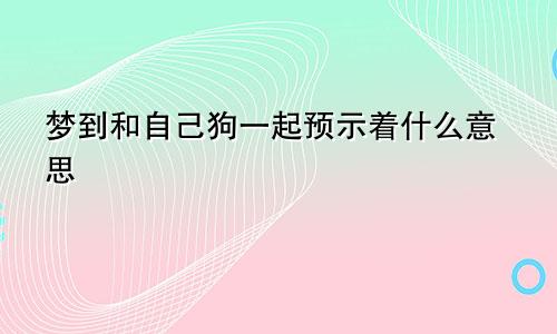 梦到和自己狗一起预示着什么意思