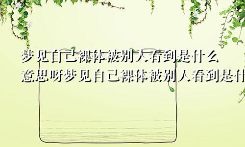 梦见自己裸体被别人看到是什么意思呀梦见自己裸体被别人看到是什么意思呢