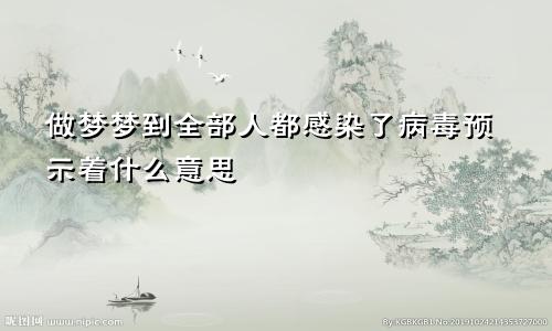 做梦梦到全部人都感染了病毒预示着什么意思