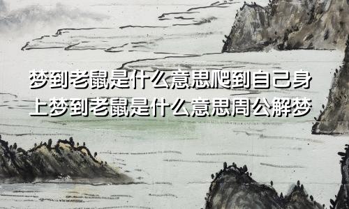 梦到老鼠是什么意思爬到自己身上梦到老鼠是什么意思周公解梦