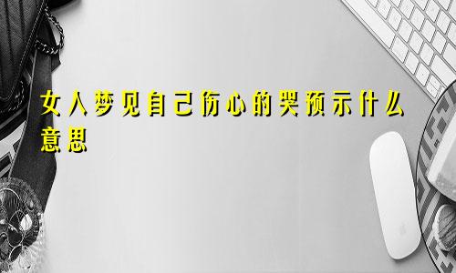 女人梦见自己伤心的哭预示什么意思