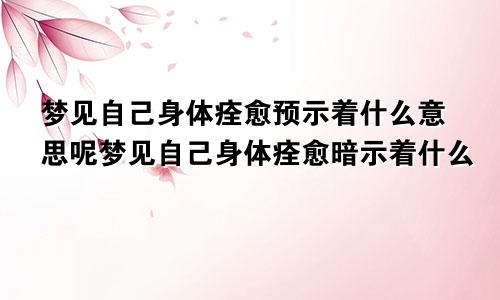 梦见自己身体痊愈预示着什么意思呢梦见自己身体痊愈暗示着什么