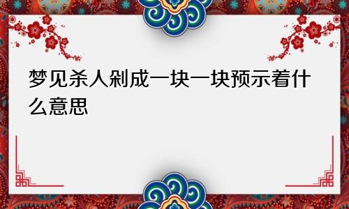 梦见杀人剁成一块一块预示着什么意思