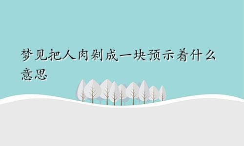 梦见把人肉剁成一块预示着什么意思