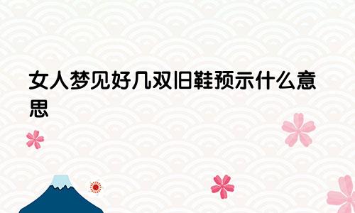 女人梦见好几双旧鞋预示什么意思